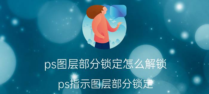 ps图层部分锁定怎么解锁 ps指示图层部分锁定，无法解锁？